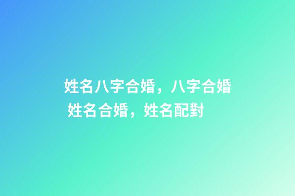 姓名八字合婚，八字合婚 姓名合婚，姓名配對